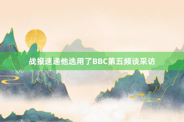 战报速递他选用了BBC第五频谈采访