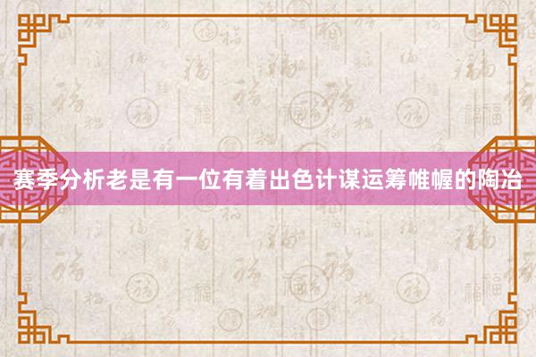 赛季分析老是有一位有着出色计谋运筹帷幄的陶冶