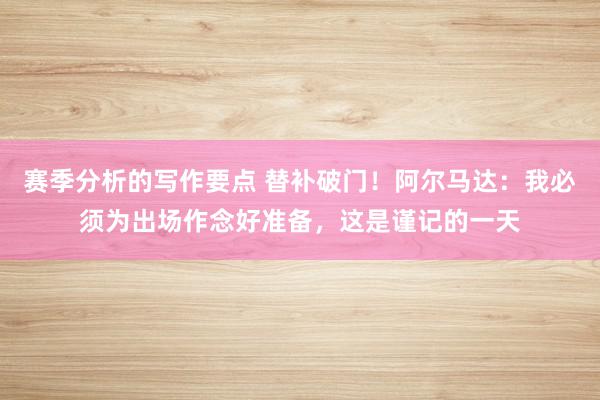 赛季分析的写作要点 替补破门！阿尔马达：我必须为出场作念好准备，这是谨记的一天