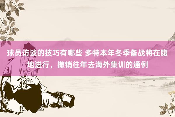 球员访谈的技巧有哪些 多特本年冬季备战将在腹地进行，撤销往年去海外集训的通例