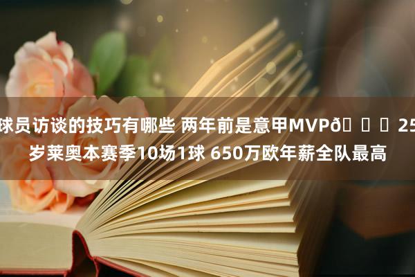 球员访谈的技巧有哪些 两年前是意甲MVP😟25岁莱奥本赛季10场1球 650万欧年薪全队最高