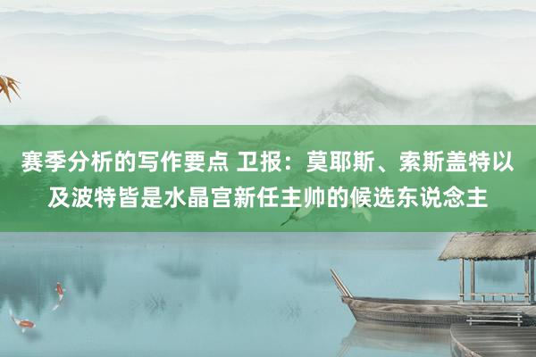 赛季分析的写作要点 卫报：莫耶斯、索斯盖特以及波特皆是水晶宫新任主帅的候选东说念主