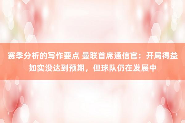 赛季分析的写作要点 曼联首席通信官：开局得益如实没达到预期，但球队仍在发展中