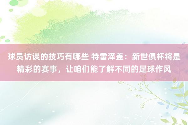 球员访谈的技巧有哪些 特雷泽盖：新世俱杯将是精彩的赛事，让咱们能了解不同的足球作风