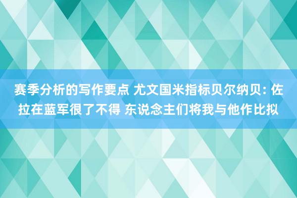 赛季分析的写作要点 尤文国米指标贝尔纳贝: 佐拉在蓝军很了不得 东说念主们将我与他作比拟