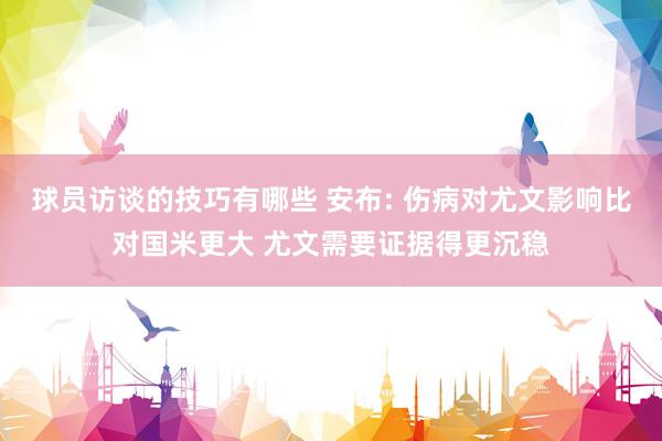 球员访谈的技巧有哪些 安布: 伤病对尤文影响比对国米更大 尤文需要证据得更沉稳