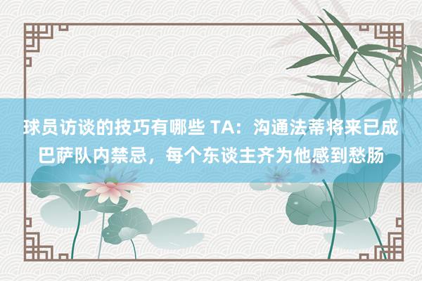 球员访谈的技巧有哪些 TA：沟通法蒂将来已成巴萨队内禁忌，每个东谈主齐为他感到愁肠