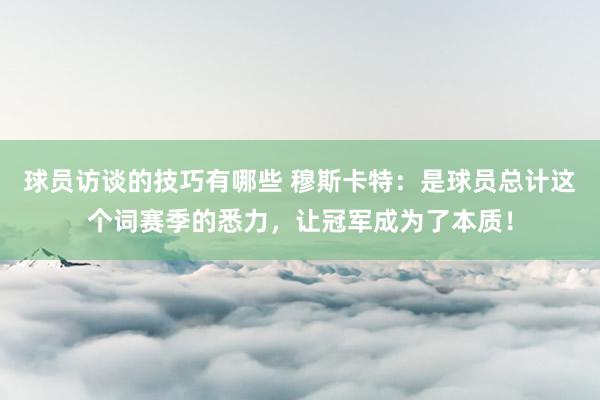 球员访谈的技巧有哪些 穆斯卡特：是球员总计这个词赛季的悉力，让冠军成为了本质！