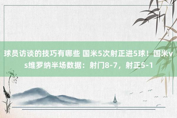 球员访谈的技巧有哪些 国米5次射正进5球！国米vs维罗纳半场数据：射门8-7，射正5-1