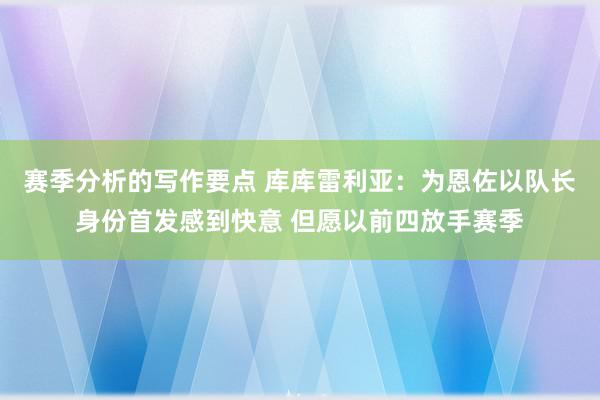 赛季分析的写作要点 库库雷利亚：为恩佐以队长身份首发感到快意 但愿以前四放手赛季