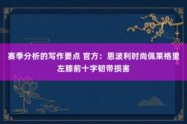 赛季分析的写作要点 官方：恩波利时尚佩莱格里左膝前十字韧带损害