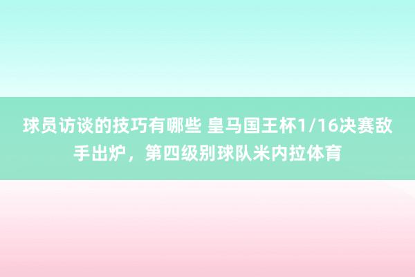 球员访谈的技巧有哪些 皇马国王杯1/16决赛敌手出炉，第四级别球队米内拉体育