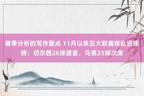 赛季分析的写作要点 11月以来五大联赛球队进球榜：切尔西26球居首，马竞25球次席