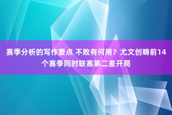 赛季分析的写作要点 不败有何用？尤文创畴前14个赛季同时联赛第二差开局