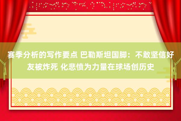 赛季分析的写作要点 巴勒斯坦国脚：不敢坚信好友被炸死 化悲愤为力量在球场创历史