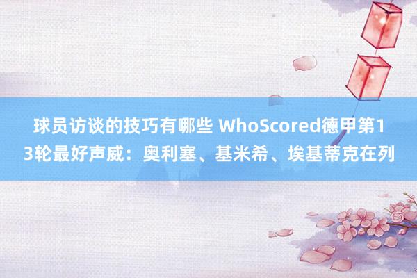 球员访谈的技巧有哪些 WhoScored德甲第13轮最好声威：奥利塞、基米希、埃基蒂克在列