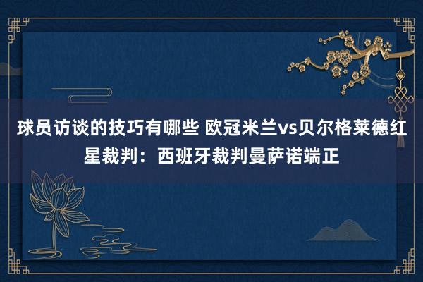 球员访谈的技巧有哪些 欧冠米兰vs贝尔格莱德红星裁判：西班牙裁判曼萨诺端正