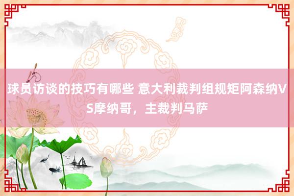 球员访谈的技巧有哪些 意大利裁判组规矩阿森纳VS摩纳哥，主裁判马萨