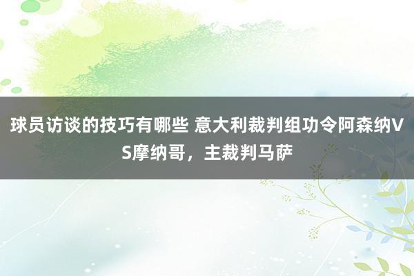 球员访谈的技巧有哪些 意大利裁判组功令阿森纳VS摩纳哥，主裁判马萨