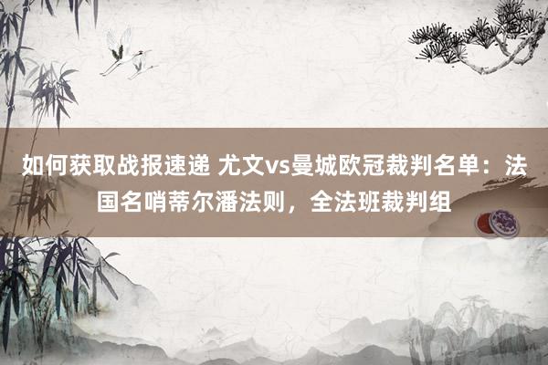 如何获取战报速递 尤文vs曼城欧冠裁判名单：法国名哨蒂尔潘法则，全法班裁判组