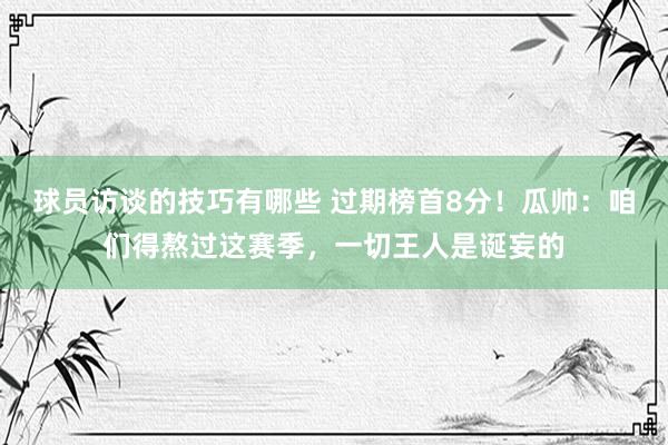 球员访谈的技巧有哪些 过期榜首8分！瓜帅：咱们得熬过这赛季，一切王人是诞妄的