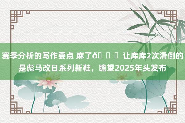 赛季分析的写作要点 麻了😂让库库2次滑倒的是彪马改日系列新鞋，瞻望2025年头发布