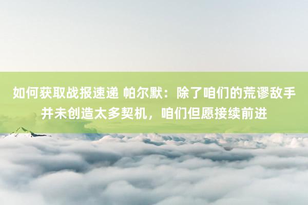 如何获取战报速递 帕尔默：除了咱们的荒谬敌手并未创造太多契机，咱们但愿接续前进