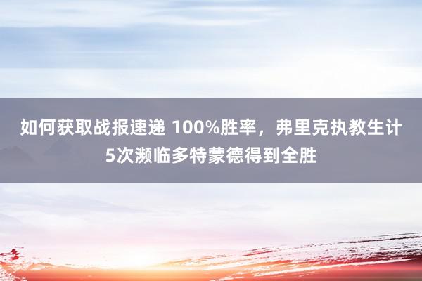 如何获取战报速递 100%胜率，弗里克执教生计5次濒临多特蒙德得到全胜