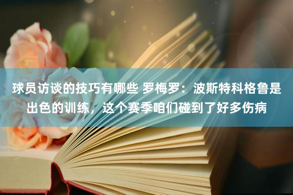 球员访谈的技巧有哪些 罗梅罗：波斯特科格鲁是出色的训练，这个赛季咱们碰到了好多伤病