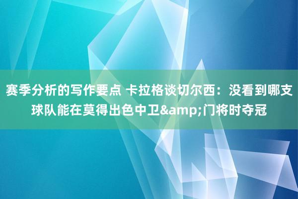 赛季分析的写作要点 卡拉格谈切尔西：没看到哪支球队能在莫得出色中卫&门将时夺冠