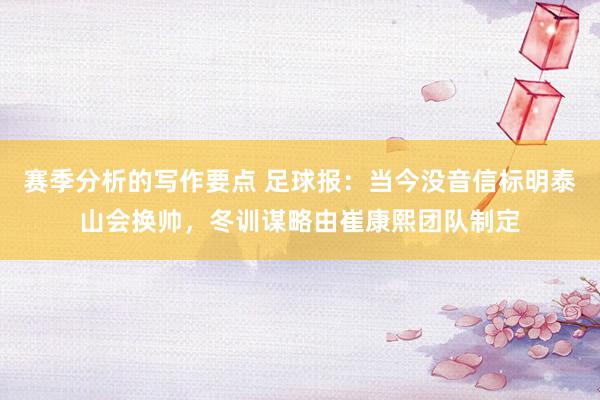 赛季分析的写作要点 足球报：当今没音信标明泰山会换帅，冬训谋略由崔康熙团队制定