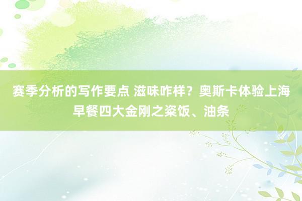 赛季分析的写作要点 滋味咋样？奥斯卡体验上海早餐四大金刚之粢饭、油条