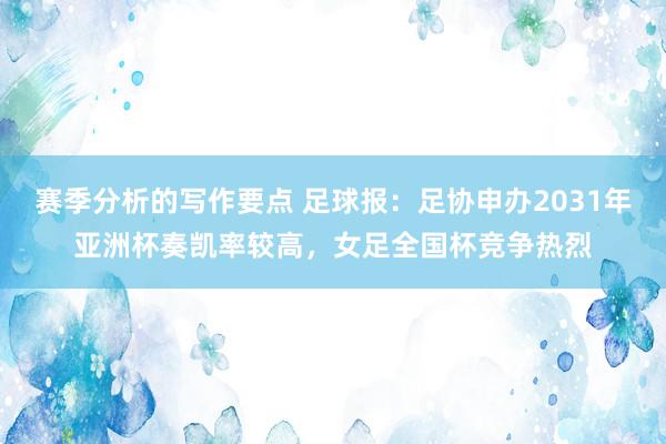 赛季分析的写作要点 足球报：足协申办2031年亚洲杯奏凯率较高，女足全国杯竞争热烈