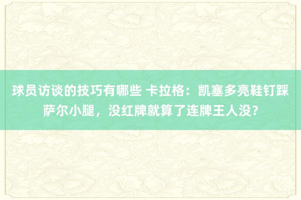 球员访谈的技巧有哪些 卡拉格：凯塞多亮鞋钉踩萨尔小腿，没红牌就算了连牌王人没？