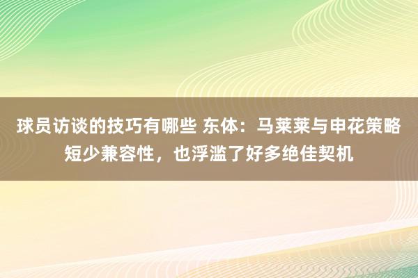 球员访谈的技巧有哪些 东体：马莱莱与申花策略短少兼容性，也浮滥了好多绝佳契机