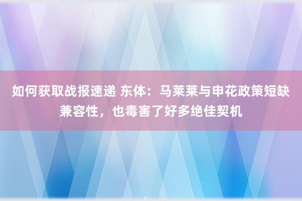 如何获取战报速递 东体：马莱莱与申花政策短缺兼容性，也毒害了好多绝佳契机