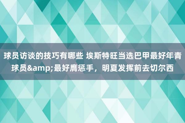 球员访谈的技巧有哪些 埃斯特旺当选巴甲最好年青球员&最好膺惩手，明夏发挥前去切尔西