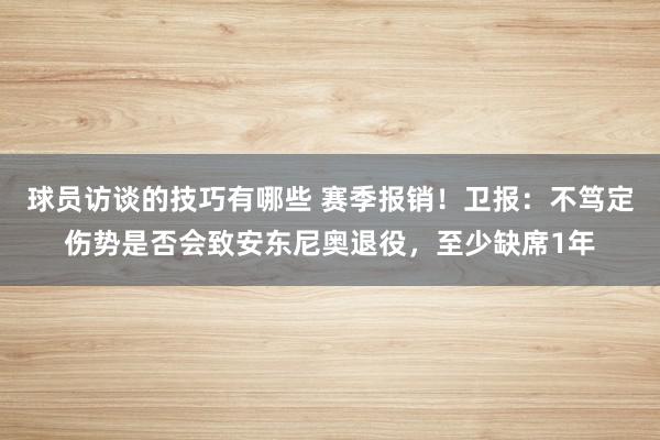 球员访谈的技巧有哪些 赛季报销！卫报：不笃定伤势是否会致安东尼奥退役，至少缺席1年