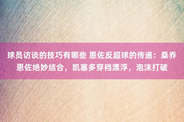 球员访谈的技巧有哪些 恩佐反超球的传递：桑乔恩佐绝妙结合，凯塞多穿裆漂浮，泡沫打破