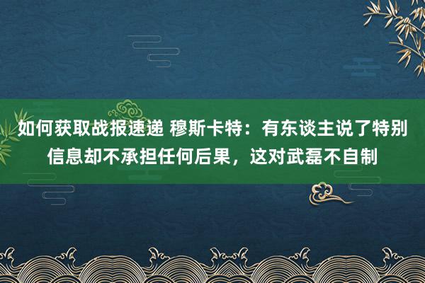 如何获取战报速递 穆斯卡特：有东谈主说了特别信息却不承担任何后果，这对武磊不自制