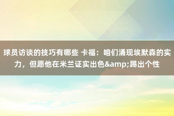 球员访谈的技巧有哪些 卡福：咱们涌现埃默森的实力，但愿他在米兰证实出色&踢出个性