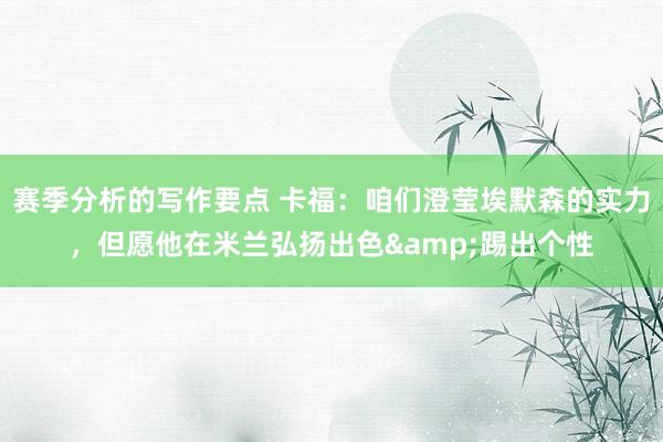 赛季分析的写作要点 卡福：咱们澄莹埃默森的实力，但愿他在米兰弘扬出色&踢出个性