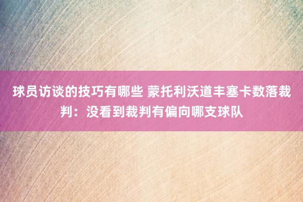 球员访谈的技巧有哪些 蒙托利沃道丰塞卡数落裁判：没看到裁判有偏向哪支球队