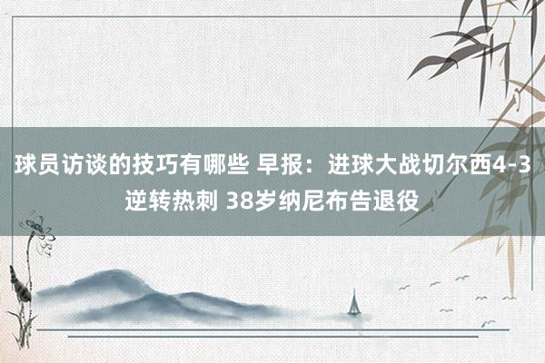 球员访谈的技巧有哪些 早报：进球大战切尔西4-3逆转热刺 38岁纳尼布告退役