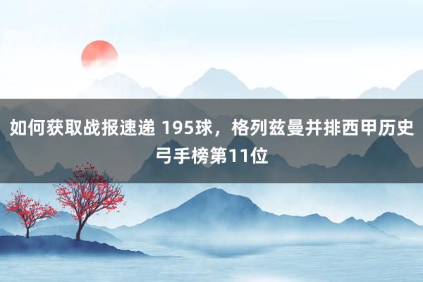 如何获取战报速递 195球，格列兹曼并排西甲历史弓手榜第11位