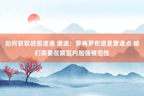 如何获取战报速递 澳波：罗梅罗伤退是要道点 咱们需要在禁区内加强模范性