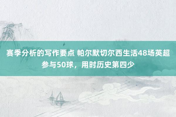 赛季分析的写作要点 帕尔默切尔西生活48场英超参与50球，用时历史第四少