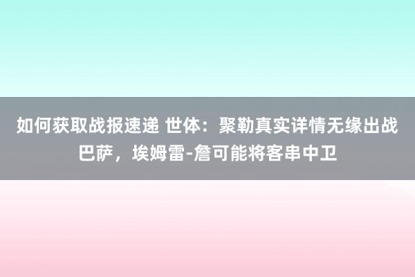 如何获取战报速递 世体：聚勒真实详情无缘出战巴萨，埃姆雷-詹可能将客串中卫