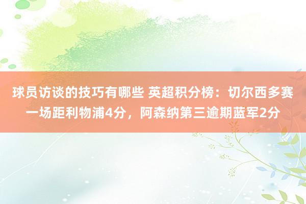 球员访谈的技巧有哪些 英超积分榜：切尔西多赛一场距利物浦4分，阿森纳第三逾期蓝军2分