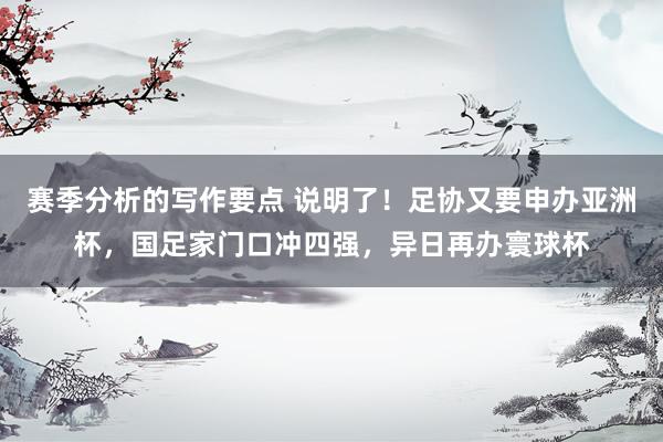 赛季分析的写作要点 说明了！足协又要申办亚洲杯，国足家门口冲四强，异日再办寰球杯